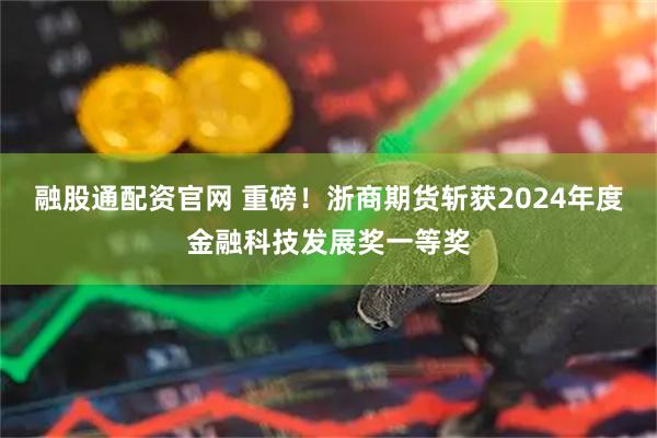 融股通配资官网 重磅！浙商期货斩获2024年度金融科技发展奖一等奖